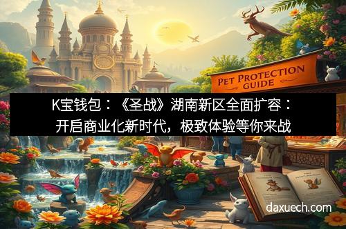 K宝钱包：《圣战》湖南新区全面扩容：开启商业化新时代，极致体验等你来战