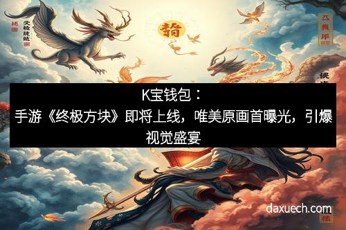 K宝钱包：手游《终极方块》即将上线，唯美原画首曝光，引爆视觉盛宴