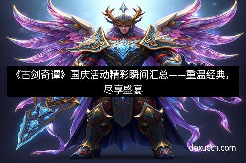 《古剑奇谭》国庆活动精彩瞬间汇总——重温经典，尽享盛宴