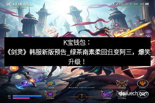 K宝钱包：《剑灵》韩服新版预告_绿茶南素柔回归变阿三，爆笑升级！